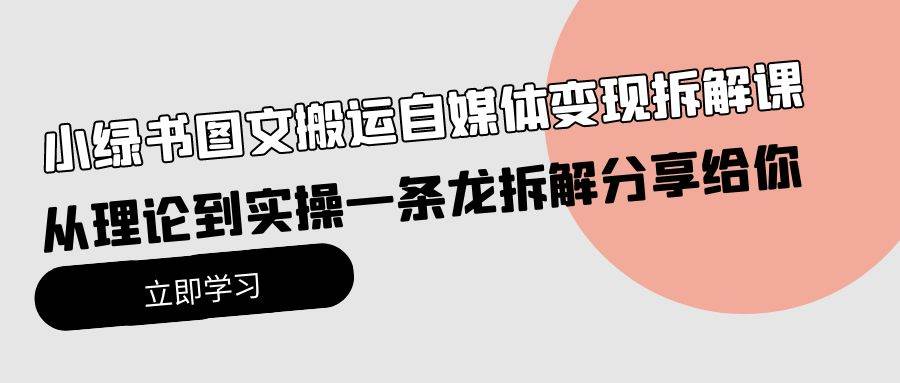 小绿书图文搬运自媒体变现拆解课，从理论到实操一条龙拆解分享给你网创吧-网创项目资源站-副业项目-创业项目-搞钱项目网创吧