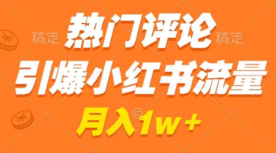 热门评论引爆小红书流量，作品制作简单，广告接到手软，月入过万不是梦网创吧-网创项目资源站-副业项目-创业项目-搞钱项目网创吧