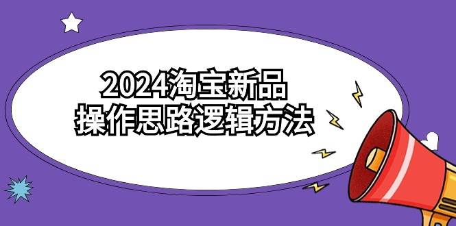 2024淘宝新品操作思路逻辑方法（6节视频课）网创吧-网创项目资源站-副业项目-创业项目-搞钱项目网创吧