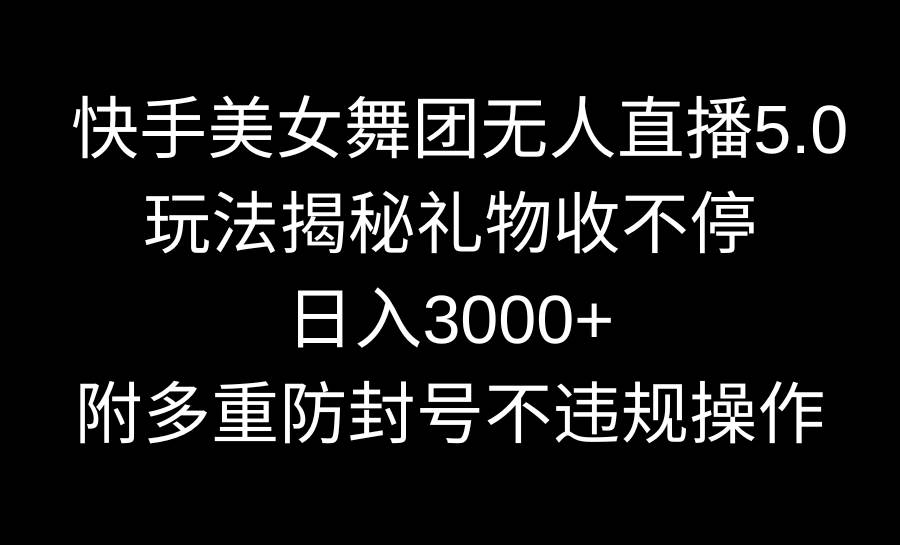 快手美女舞团无人直播5.0玩法揭秘，礼物收不停，日入3000+，内附多重防…网创吧-网创项目资源站-副业项目-创业项目-搞钱项目网创吧