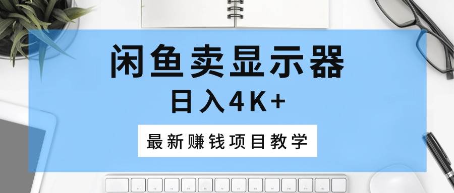 闲鱼卖显示器，日入4K+，最新赚钱项目教学网创吧-网创项目资源站-副业项目-创业项目-搞钱项目网创吧