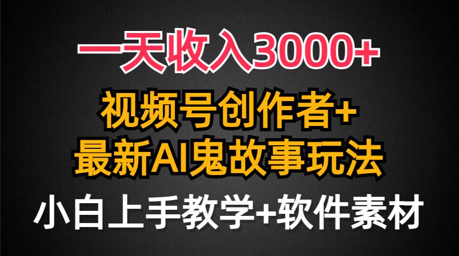 一天收入3000+，视频号创作者AI创作鬼故事玩法，条条爆流量，小白也能轻…网创吧-网创项目资源站-副业项目-创业项目-搞钱项目网创吧