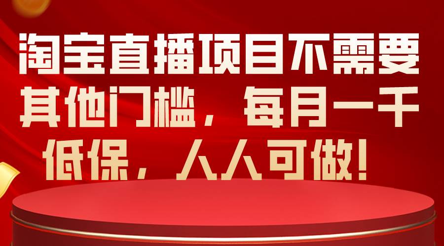 淘宝直播项目不需要其他门槛，每月一千低保，人人可做！网创吧-网创项目资源站-副业项目-创业项目-搞钱项目网创吧