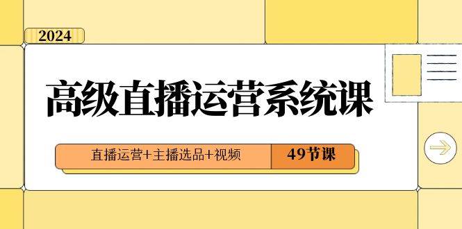 2024高级直播·运营系统课，直播运营+主播选品+视频（49节课）网创吧-网创项目资源站-副业项目-创业项目-搞钱项目网创吧