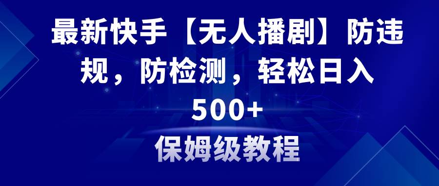 最新快手【无人播剧】防违规，防检测，多种变现方式，日入500+教程+素材网创吧-网创项目资源站-副业项目-创业项目-搞钱项目网创吧