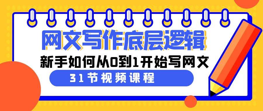 网文写作底层逻辑，新手如何从0到1开始写网文（31节课）网创吧-网创项目资源站-副业项目-创业项目-搞钱项目网创吧