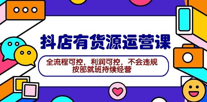 2024抖店有货源运营课：全流程可控，利润可控，不会违规，按部就班持续经营网创吧-网创项目资源站-副业项目-创业项目-搞钱项目网创吧