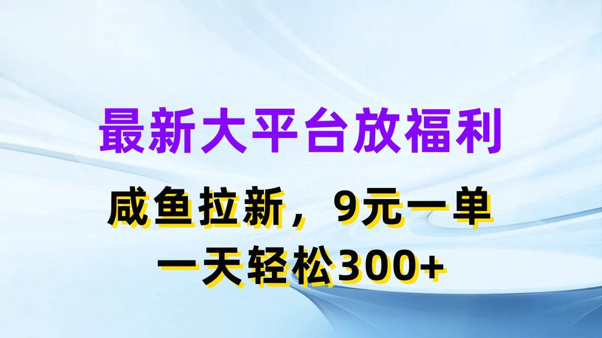 最新蓝海项目，闲鱼平台放福利，拉新一单9元，轻轻松松日入300+网创吧-网创项目资源站-副业项目-创业项目-搞钱项目网创吧