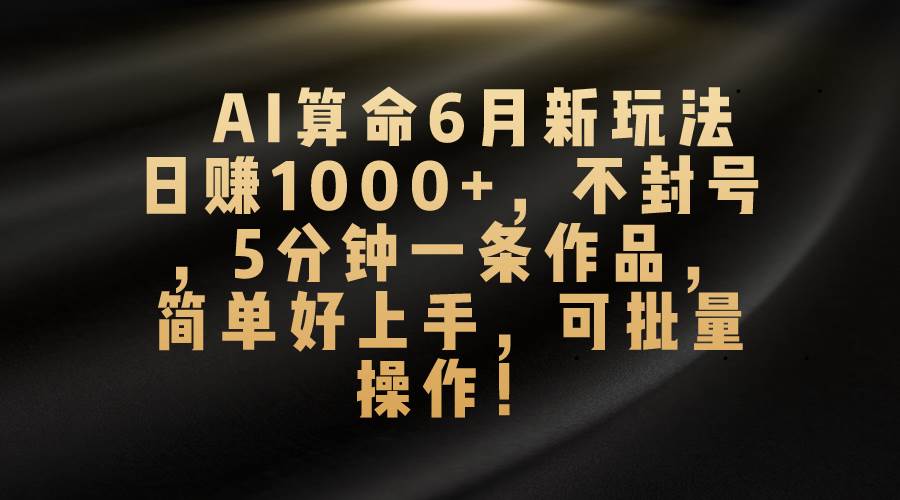 AI算命6月新玩法，日赚1000+，不封号，5分钟一条作品，简单好上手，可…网创吧-网创项目资源站-副业项目-创业项目-搞钱项目网创吧