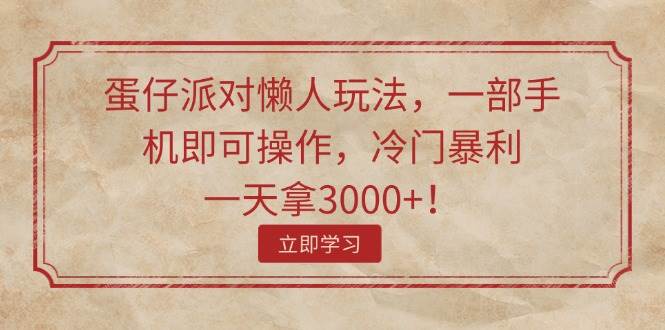 蛋仔派对懒人玩法，一部手机即可操作，冷门暴利，一天拿3000+！网创吧-网创项目资源站-副业项目-创业项目-搞钱项目网创吧