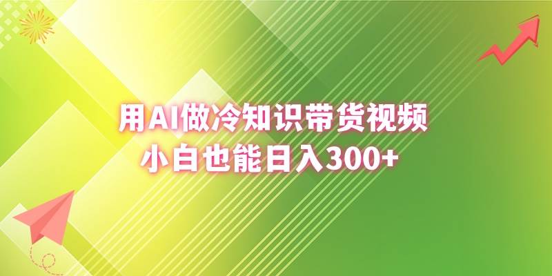 用AI做冷知识带货视频，小白也能日入300+网创吧-网创项目资源站-副业项目-创业项目-搞钱项目网创吧