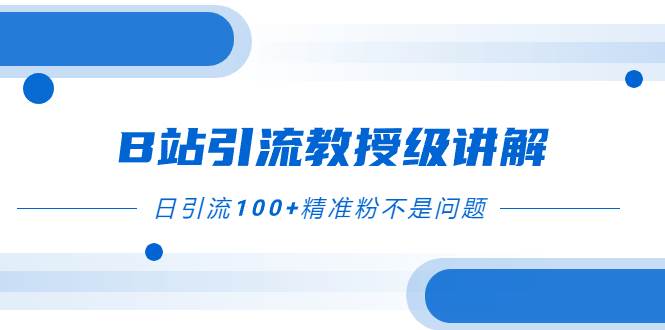 B站引流教授级讲解，细节满满，日引流100+精准粉不是问题网创吧-网创项目资源站-副业项目-创业项目-搞钱项目网创吧