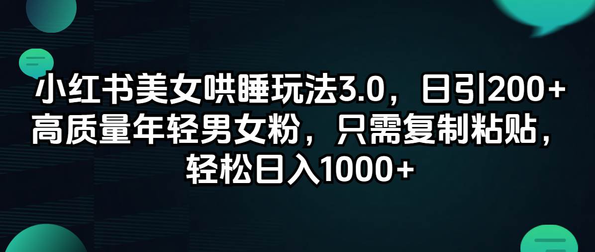 小红书美女哄睡玩法3.0，日引200+高质量年轻男女粉，只需复制粘贴，轻…网创吧-网创项目资源站-副业项目-创业项目-搞钱项目网创吧