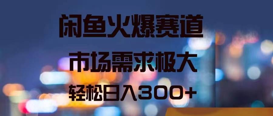 闲鱼火爆赛道，市场需求极大，轻松日入300+网创吧-网创项目资源站-副业项目-创业项目-搞钱项目网创吧