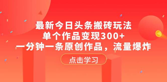 最新今日头条搬砖玩法，单个作品变现300+，一分钟一条原创作品，流量爆炸网创吧-网创项目资源站-副业项目-创业项目-搞钱项目网创吧