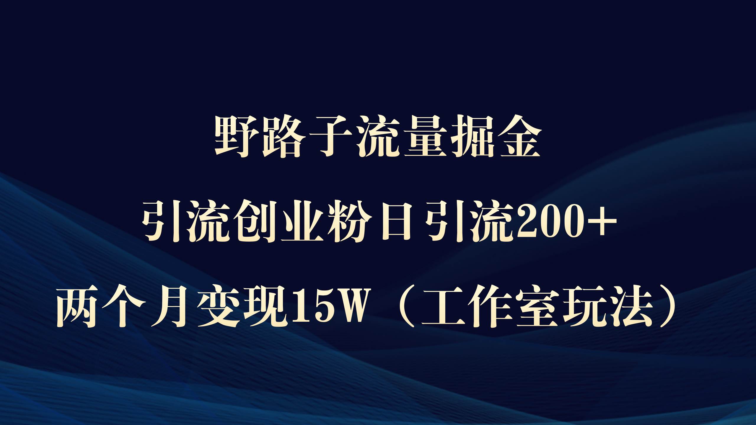 野路子流量掘金，引流创业粉日引流200+，两个月变现15W（工作室玩法））网创吧-网创项目资源站-副业项目-创业项目-搞钱项目网创吧