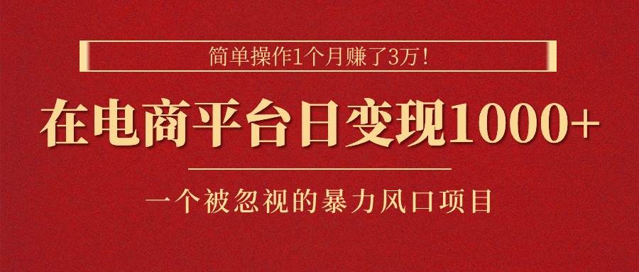 简单操作1个月赚了3万！在电商平台日变现1000+！一个被忽视的暴力风口…网创吧-网创项目资源站-副业项目-创业项目-搞钱项目网创吧