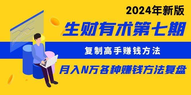 生财有术第七期：复制高手赚钱方法 月入N万各种方法复盘（更新到24年0313）网创吧-网创项目资源站-副业项目-创业项目-搞钱项目网创吧