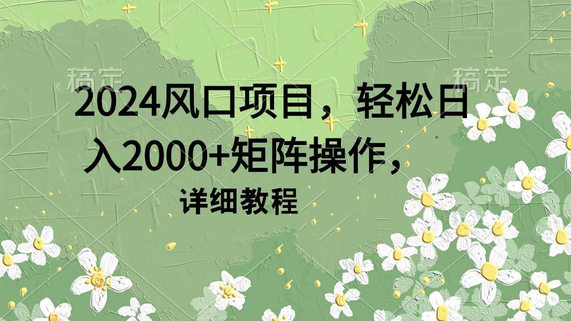 2024风口项目，轻松日入2000+矩阵操作，详细教程网创吧-网创项目资源站-副业项目-创业项目-搞钱项目网创吧