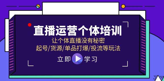 直播运营个体培训，让个体直播没有秘密，起号/货源/单品打爆/投流等玩法网创吧-网创项目资源站-副业项目-创业项目-搞钱项目网创吧