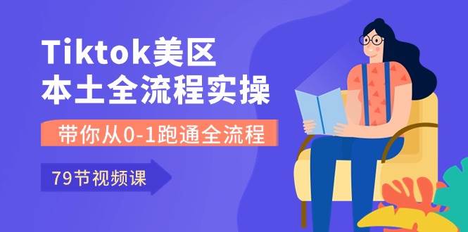 Tiktok-美区本土全流程实操课，带你从0-1跑通全流程（79节课）网创吧-网创项目资源站-副业项目-创业项目-搞钱项目网创吧