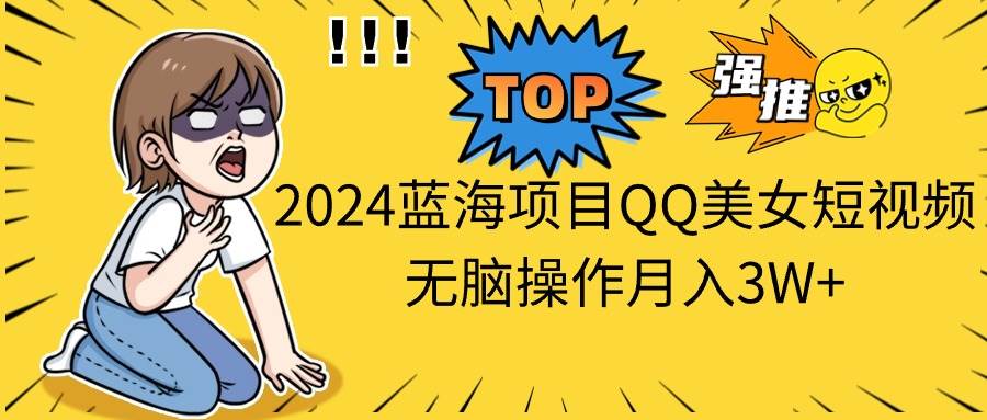 2024蓝海项目QQ美女短视频无脑操作月入3W+网创吧-网创项目资源站-副业项目-创业项目-搞钱项目网创吧