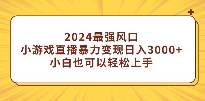 2024最强风口，小游戏直播暴力变现日入3000+小白也可以轻松上手网创吧-网创项目资源站-副业项目-创业项目-搞钱项目网创吧