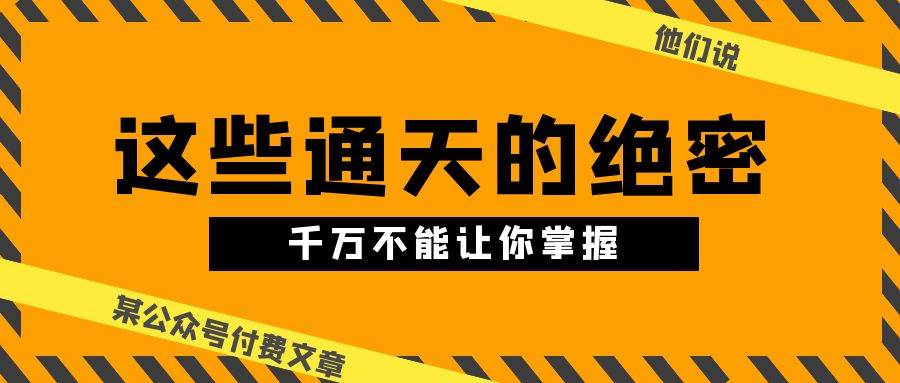 某公众号付费文章《他们说 “ 这些通天的绝密，千万不能让你掌握! ”》网创吧-网创项目资源站-副业项目-创业项目-搞钱项目网创吧