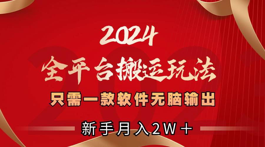 2024全平台搬运玩法，只需一款软件，无脑输出，新手也能月入2W＋网创吧-网创项目资源站-副业项目-创业项目-搞钱项目网创吧