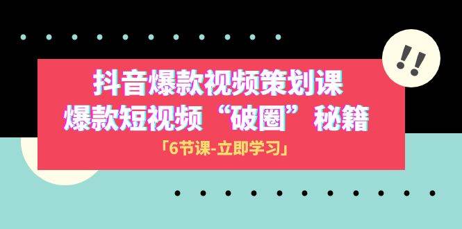 2023抖音爆款视频-策划课，爆款短视频“破 圈”秘籍（6节课）网创吧-网创项目资源站-副业项目-创业项目-搞钱项目网创吧