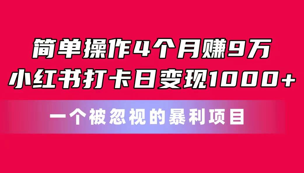 简单操作4个月赚9万！小红书打卡日变现1000+！一个被忽视的暴力项目网创吧-网创项目资源站-副业项目-创业项目-搞钱项目网创吧