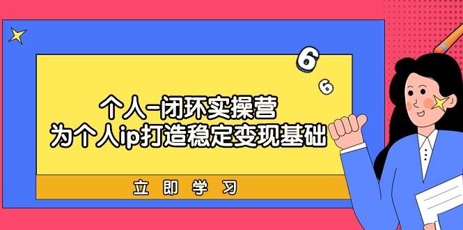 个人-闭环实操营：为个人ip打造稳定变现基础，从价值定位/爆款打造/产品…网创吧-网创项目资源站-副业项目-创业项目-搞钱项目网创吧