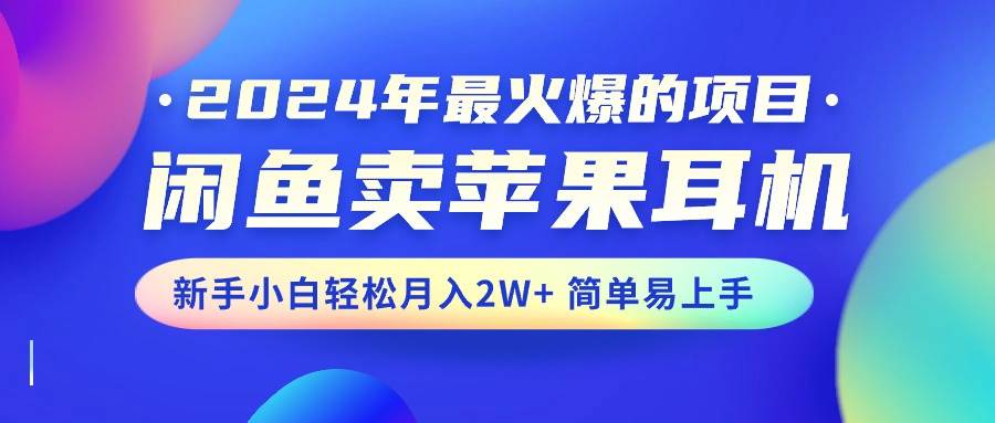 2024年最火爆的项目，闲鱼卖苹果耳机，新手小白轻松月入2W+简单易上手网创吧-网创项目资源站-副业项目-创业项目-搞钱项目网创吧