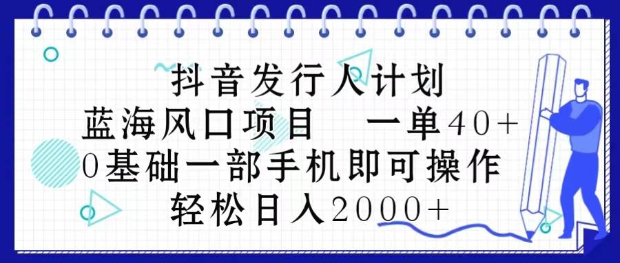 抖音发行人计划，蓝海风口项目 一单40，0基础一部手机即可操作 日入2000＋网创吧-网创项目资源站-副业项目-创业项目-搞钱项目网创吧