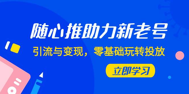 随心推-助力新老号，引流与变现，零基础玩转投放（7节课）网创吧-网创项目资源站-副业项目-创业项目-搞钱项目网创吧