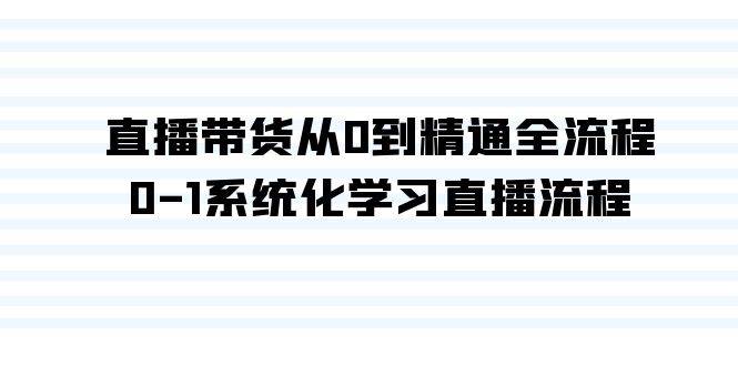 直播带货从0到精通全流程，0-1系统化学习直播流程（35节课）网创吧-网创项目资源站-副业项目-创业项目-搞钱项目网创吧