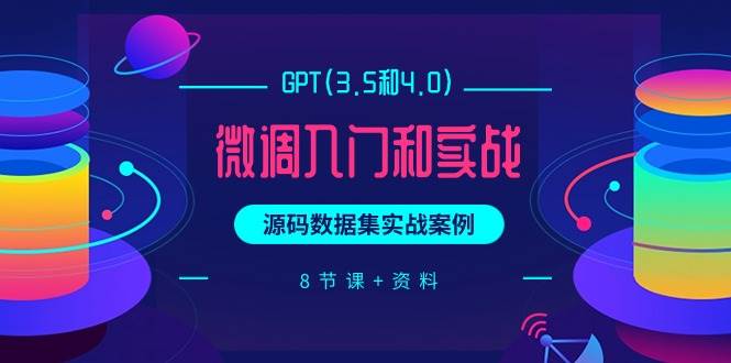 GPT(3.5和4.0)微调入门和实战，源码数据集实战案例（8节课+资料）网创吧-网创项目资源站-副业项目-创业项目-搞钱项目网创吧