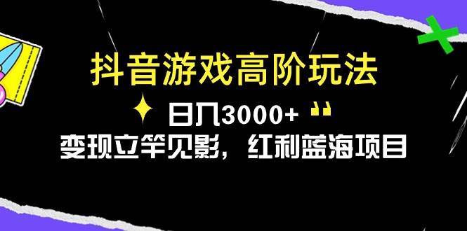 抖音游戏高阶玩法，日入3000+，变现立竿见影，红利蓝海项目网创吧-网创项目资源站-副业项目-创业项目-搞钱项目网创吧