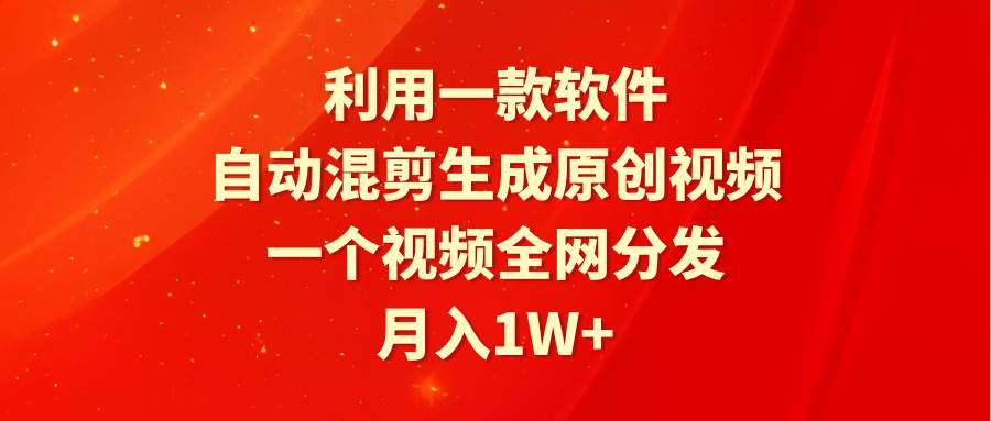 利用一款软件，自动混剪生成原创视频，一个视频全网分发，月入1W+附软件网创吧-网创项目资源站-副业项目-创业项目-搞钱项目网创吧