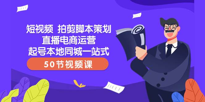 短视频 拍剪脚本策划直播电商运营起号本地同城一站式（50节视频课）网创吧-网创项目资源站-副业项目-创业项目-搞钱项目网创吧