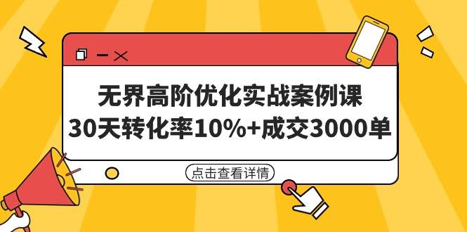 无界高阶优化实战案例课，30天转化率10%+成交3000单（8节课）网创吧-网创项目资源站-副业项目-创业项目-搞钱项目网创吧