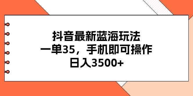 抖音最新蓝海玩法，一单35，手机即可操作，日入3500+，不了解一下真是…网创吧-网创项目资源站-副业项目-创业项目-搞钱项目网创吧