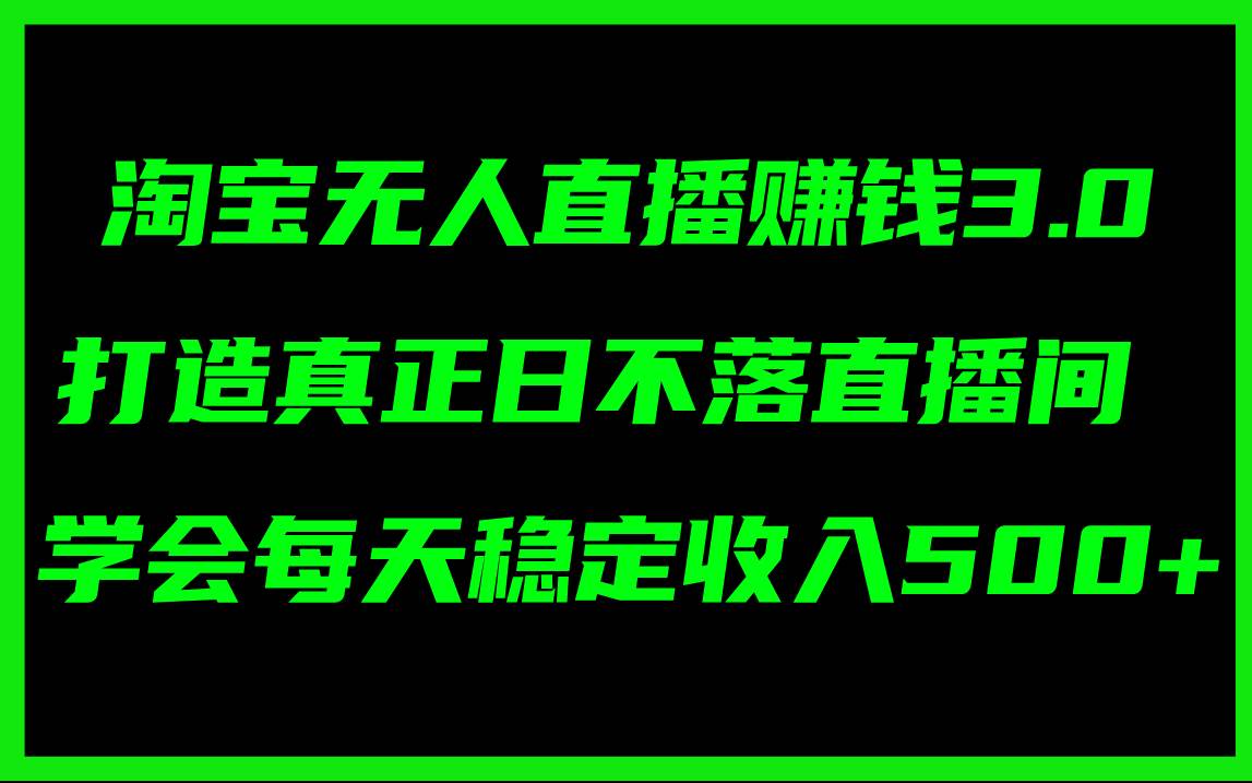 淘宝无人直播赚钱3.0，打造真正日不落直播间 ，学会每天稳定收入500+网创吧-网创项目资源站-副业项目-创业项目-搞钱项目网创吧