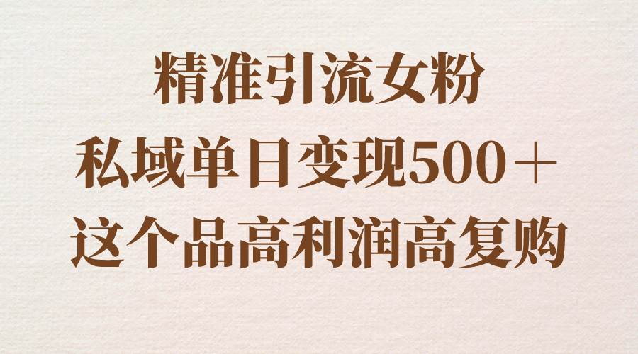 精准引流女粉，私域单日变现500＋，高利润高复购，保姆级实操教程分享网创吧-网创项目资源站-副业项目-创业项目-搞钱项目网创吧