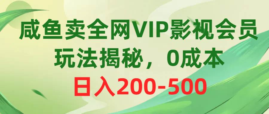 咸鱼卖全网VIP影视会员，玩法揭秘，0成本日入200-500网创吧-网创项目资源站-副业项目-创业项目-搞钱项目网创吧