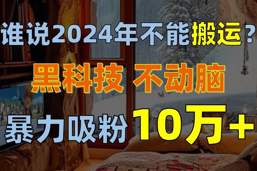 谁说2024年不能搬运？只动手不动脑，自媒体平台单月暴力涨粉10000+网创吧-网创项目资源站-副业项目-创业项目-搞钱项目网创吧