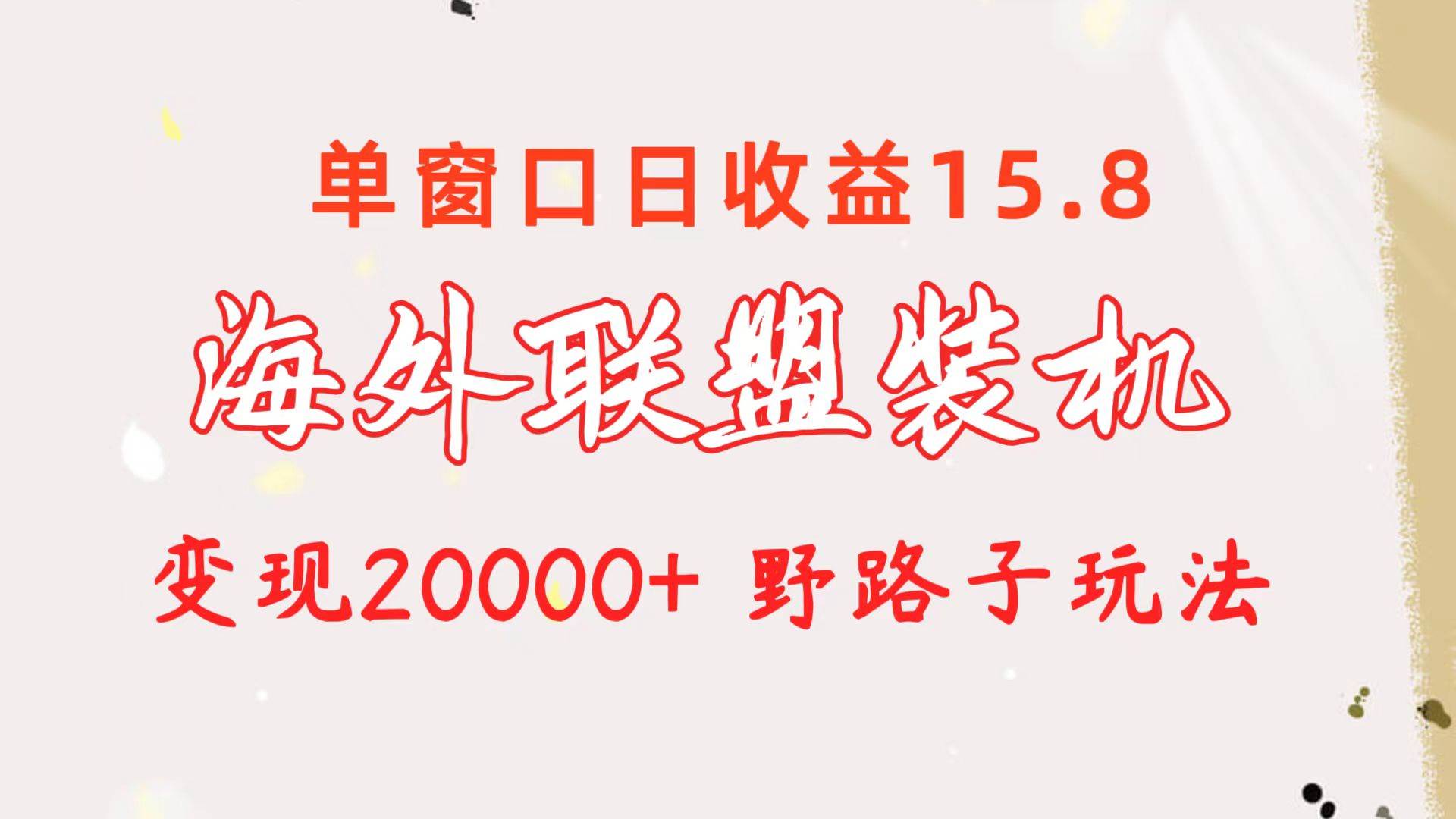 海外联盟装机 单窗口日收益15.8  变现20000+ 野路子玩法网创吧-网创项目资源站-副业项目-创业项目-搞钱项目网创吧