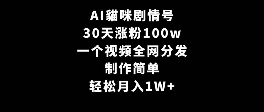 AI貓咪剧情号，30天涨粉100w，制作简单，一个视频全网分发，轻松月入1W+网创吧-网创项目资源站-副业项目-创业项目-搞钱项目网创吧