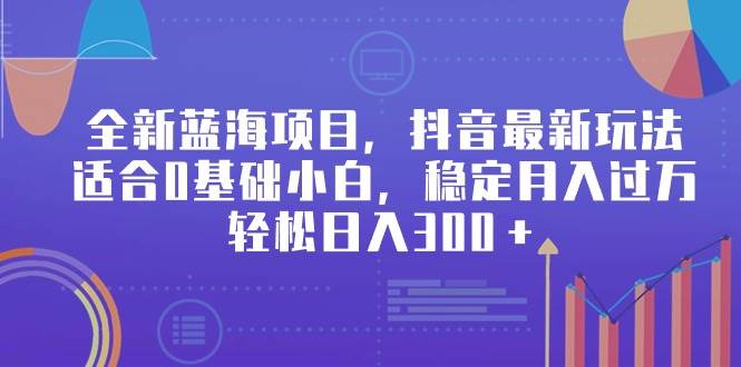 全新蓝海项目，抖音最新玩法，适合0基础小白，稳定月入过万，轻松日入300＋网创吧-网创项目资源站-副业项目-创业项目-搞钱项目网创吧