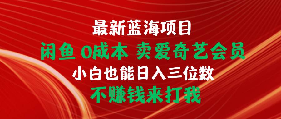 最新蓝海项目 闲鱼0成本 卖爱奇艺会员 小白也能入三位数 不赚钱来打我网创吧-网创项目资源站-副业项目-创业项目-搞钱项目网创吧